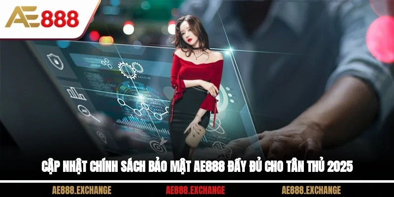 Cập Nhật Chính Sách Bảo Mật AE888 Đầy Đủ Cho Tân Thủ 2025
