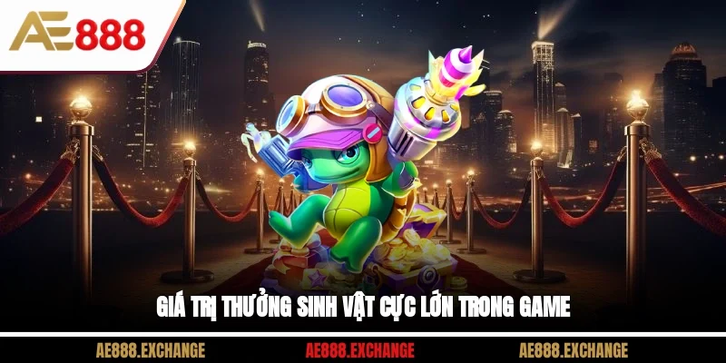 Giá trị thưởng sinh vật cực lớn trong game