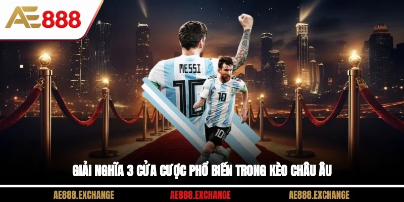 Giải nghĩa 3 cửa cược phổ biến trong kèo Châu Âu