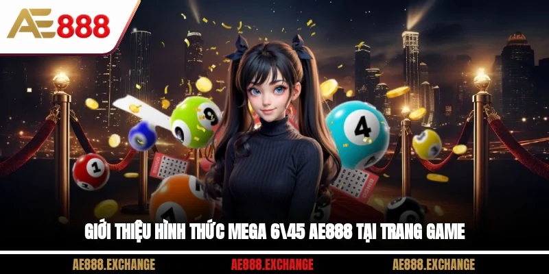 Giới thiệu hình thức Mega 6/45 AE888 tại trang game 