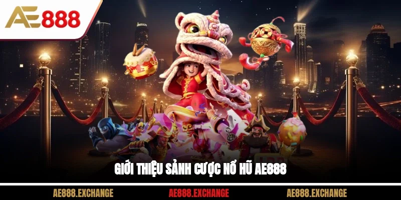 Giới thiệu sảnh cược nổ hũ AE888