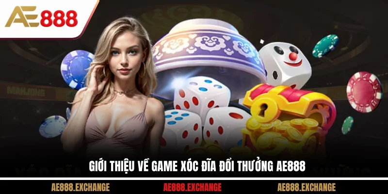 Giới thiệu về Game xóc đĩa đổi thưởng AE888