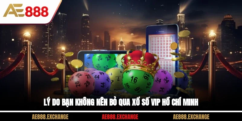 Lý do bạn không nên bỏ qua xổ số Vip Hồ Chí Minh