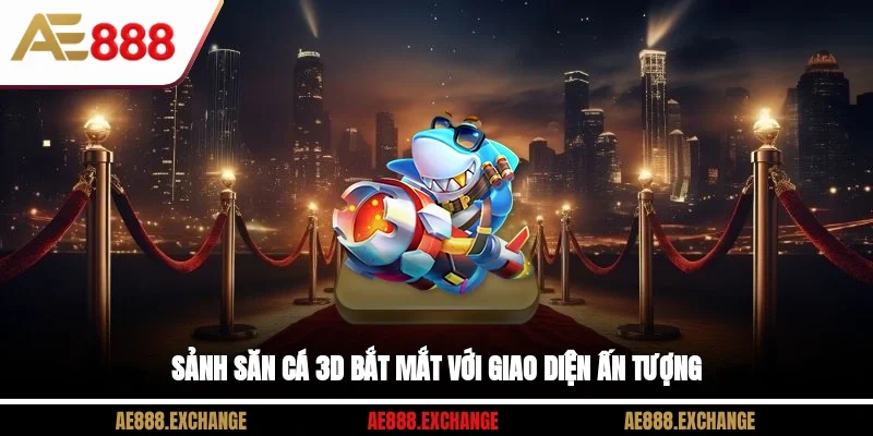 Sảnh săn cá 3D bắt mắt với giao diện ấn tượng