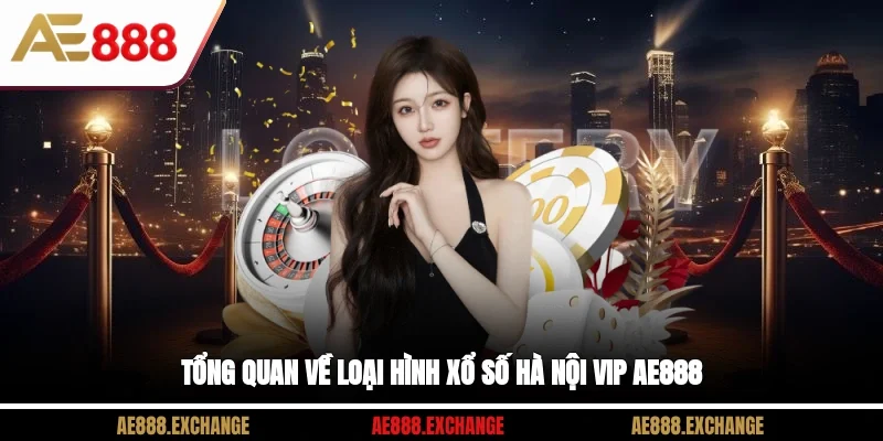Tổng quan về loại hình xổ số Hà Nội Vip AE888