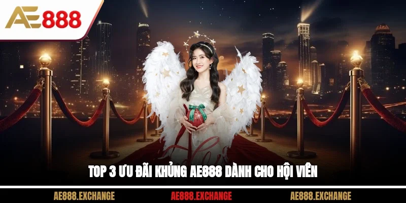 Top 3 ưu đãi khủng AE888 dành cho hội viên