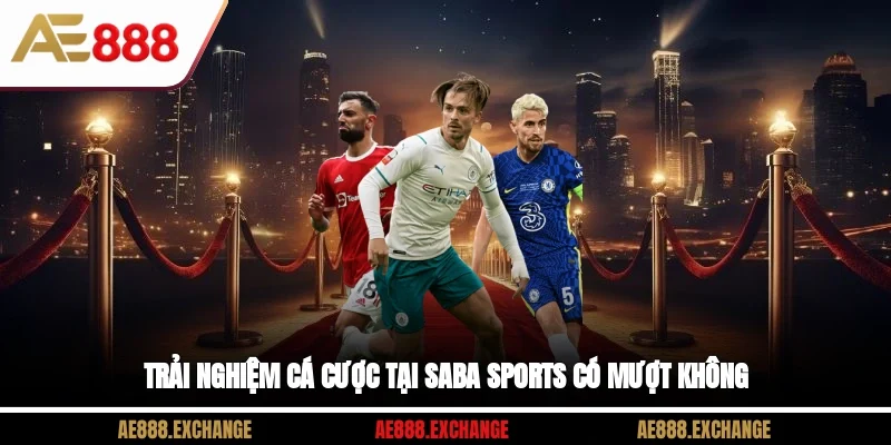 Trải nghiệm cá cược tại Saba Sports có mượt không?